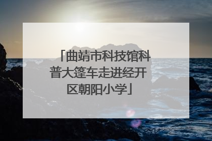 曲靖市科技馆科普大篷车走进经开区朝阳小学